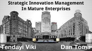 Strategic Innovation Management 
In Mature Enterprises 
Tendayi Viki Dan Toma 
 