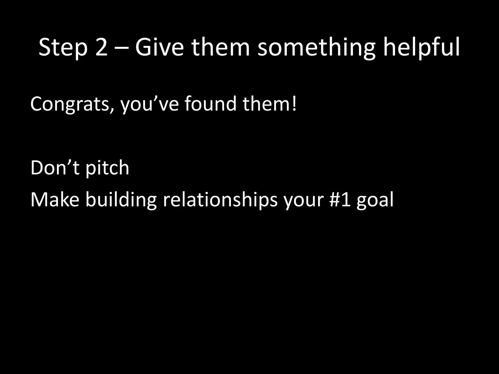 Get your 1st 100 Customers 
1. Go find customers. ✔ 
2. Give them something helpful. 
3. Help them 1-on-1. 
 