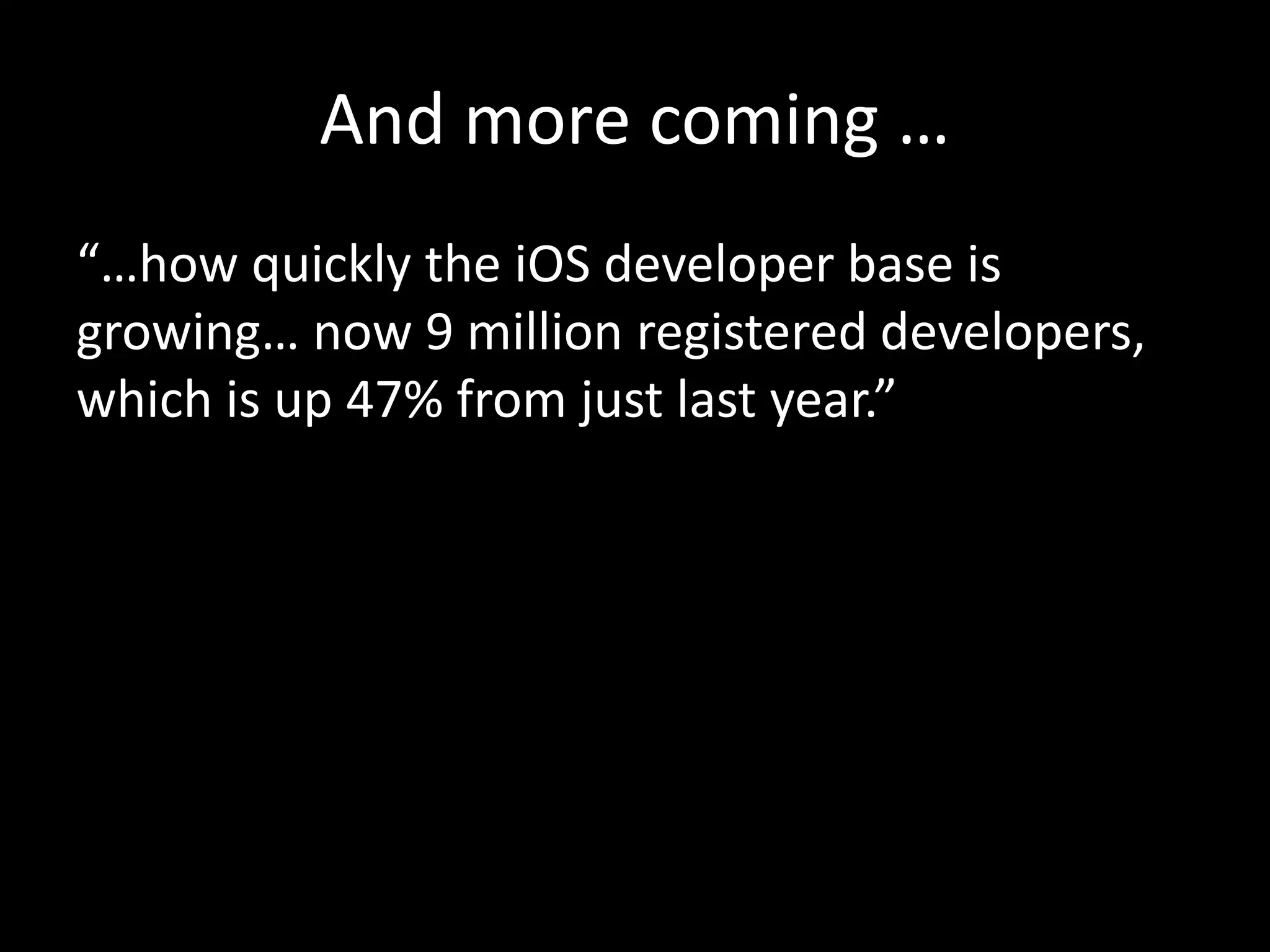 And more coming … 
“…how quickly the iOS developer base is 
growing… now 9 million registered developers, 
which is up 47% from just last year.” 
 