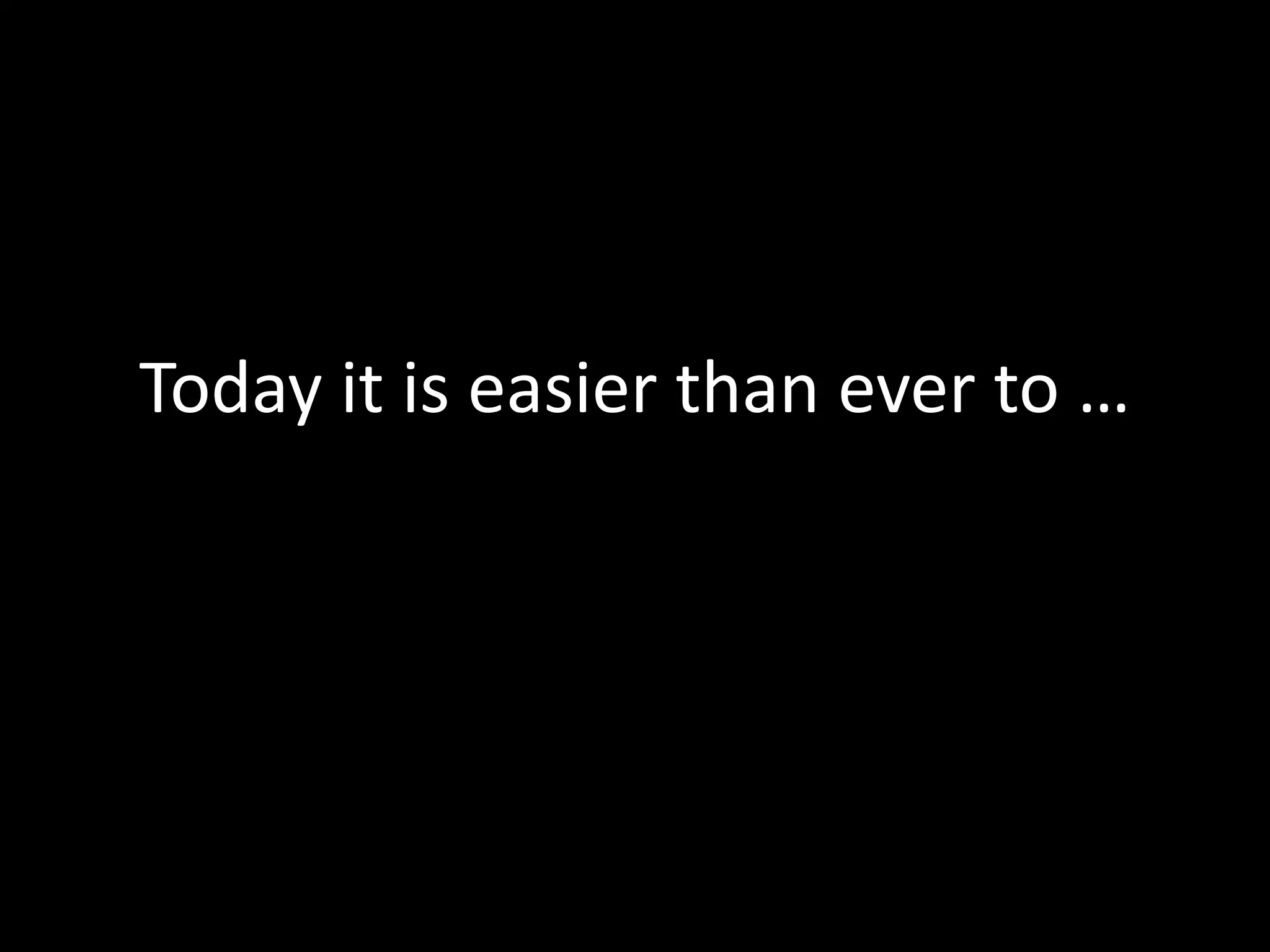 Today it is easier than ever to … 
 
