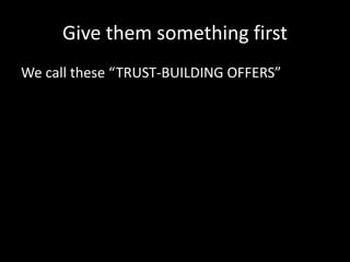 Step 2 – Give them something helpful 
Congrats, you’ve found them! 
Don’t pitch 
Make building relationships your #1 goal 
 