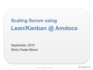Scaling Scrum using Lean/Kanban @ Amdocs September, 2010 Shirly Paster-Benor 