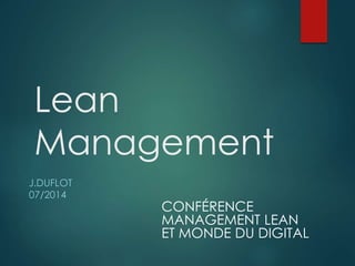 Lean 
Management 
J.DUFLOT 
07/2014 
CONFÉRENCE 
MANAGEMENT LEAN 
ET MONDE DU DIGITAL 
 