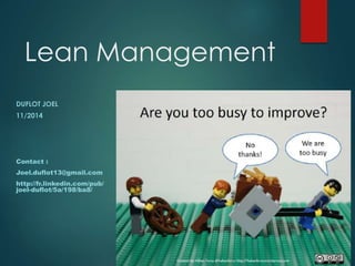 Lean Management 
DUFLOT JOEL 
11/2014 
Contact : 
Joel.duflot13@gmail.com 
http://fr.linkedin.com/pub/ 
joel-duflot/5a/198/ba8/ 
