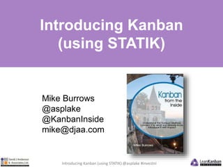 Introducing Kanban 
(using STATIK) 
Mike Burrows 
@asplake 
@KanbanInside 
mike@djaa.com 
Introducing Kanban (using STATIK) @asplake #investni 
 