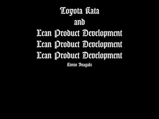 Toyota Kata
and
Lean Product Development
Lean Product Development
Lean Product Development
Kimio Inagaki

 