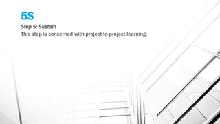 5S
Step 5: Sustain
This step is concerned with project-to-project learning.
 