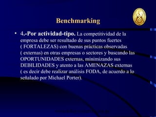 wrcastillejo@terra.com.pe
Benchmarking
• 4.-Por actividad-tipo. La competitividad de la
empresa debe ser resultado de sus puntos fuertes
( FORTALEZAS) con buenas prácticas observadas
( externas) en otras empresas o sectores y buscando las
OPORTUNIDADES externas, minimizando sus
DEBILIDADES y atento a las AMENAZAS externas
( es decir debe realizar análisis FODA, de acuerdo a lo
señalado por Michael Porter).
 