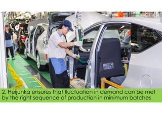 2. Heijunka ensures that ﬂuctuation in demand can be met
by the right sequence of production in minimum batches
 