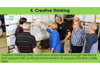 Creative thinking offers continuous improvement through feedback
and supports the continual improvement of a production line’s daily
tasks.
4. Creative Thinking
 