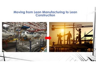 Moving from Lean Manufacturing to Lean
Construction
 