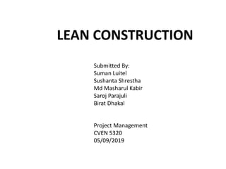 LEAN CONSTRUCTION
Project Management
CVEN 5320
05/09/2019
Submitted By:
Suman Luitel
Sushanta Shrestha
Md Masharul Kabir
Saroj Parajuli
Birat Dhakal
 