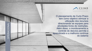 25
OPERACIONAL
O planejamento de Curto Prazo
tem como objetivo otimizar a
utilização dos recursos
direcionando as equipes para
atividades livres de restrições.
Além disso, o monitoramento e
controle de desvios permite o
aprendizado e a melhoria contínua
do sistema
 