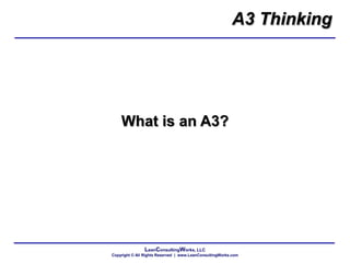 LeanConsultingWorks, LLC
Copyright © All Rights Reserved | www.LeanConsultingWorks.com
What is an A3?
A3 Thinking
 