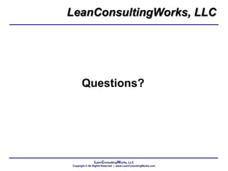 LeanConsultingWorks, LLC
Copyright © All Rights Reserved | www.LeanConsultingWorks.com
Questions?
LeanConsultingWorks, LLC
 