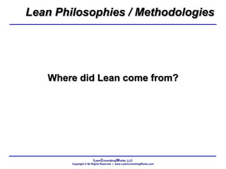 LeanConsultingWorks, LLC
Copyright © All Rights Reserved | www.LeanConsultingWorks.com
Where did Lean come from?
Lean Philosophies / Methodologies
 