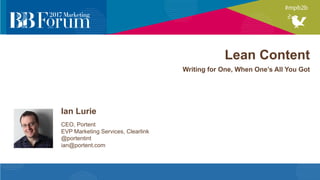 Lean Content
Writing for One, When One’s All You Got
Ian Lurie
CEO, Portent
EVP Marketing Services, Clearlink
@portentint
ian@portent.com
 