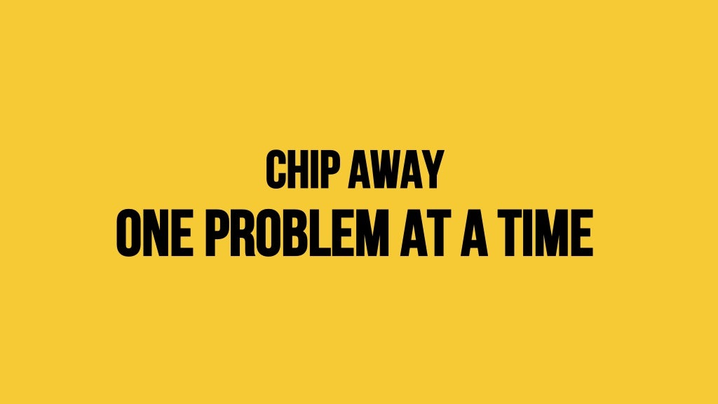 Chip away One problem at