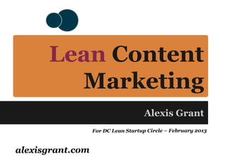 Lean Content
        Marketing
                                     Alexis Grant
                  For DC Lean Startup Circle – February 2013



alexisgrant.com
 