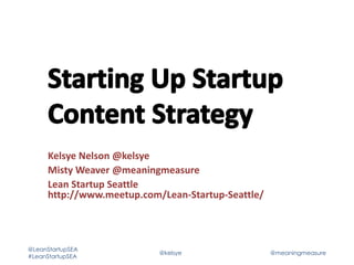Kelsye Nelson @kelsye
Misty Weaver @meaningmeasure
Lean Startup Seattle
http://www.meetup.com/Lean-Startup-Seattle/

@LeanStartupSEA
#LeanStartupSEA

@kelsye

@meaningmeasure

 