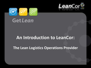 An Introduction to LeanCor:The Lean Logistics Operations Provider 