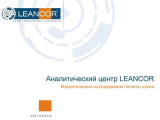 Аналитический центр  LEANCOR Маркетинговые исследования полного цикла 