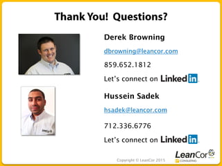 Copyright © LeanCor 2015
Derek Browning
dbrowning@leancor.com
859.652.1812
Let’s connect on
Hussein Sadek
hsadek@leancor.com
712.336.6776
Let’s connect on
 