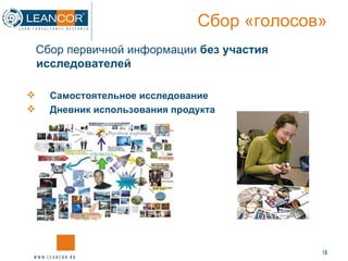 Сбор «голосов» Сбор первичной информации  без участия исследователей Самостоятельное исследование Дневник использования продукта  