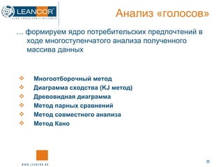 …  формируем ядро потребительских предпочтений в ходе многоступенчатого анализа полученного массива данных Анализ «голосов» Многоотборочный метод Диаграмма сходства  (KJ  метод) Древовидная диаграмма Метод парных сравнений Метод совместного анализа Метод Кано 