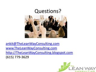 Questions?




ankit@TheLeanWayConsulting.com
www.TheLeanWayConsulting.com
http://TheLeanWayConsulting.blogspot.com
(615) 779-3629
 