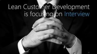 Lean Customer Development 
is focusing on Interview 
27 
 