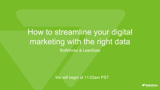 How to streamline your digital
marketing with the right data
RollWorks & LeanData
We will begin at 11:03am PST
 