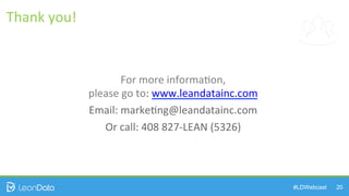 #LDWebcast 20
For	
  more	
  informa)on,	
  	
  
please	
  go	
  to:	
  www.leandatainc.com	
  
Email:	
  marke)ng@leandatainc.com	
  
Or	
  call:	
  408	
  827-­‐LEAN	
  (5326)	
  
Thank	
  you!	
  
 