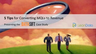5	
  Tips	
  for	
  Conver)ng	
  MQLs	
  to	
  Revenue	
  
Presen)ng	
  the	
  	
  	
  	
  	
  	
  	
  	
  	
  	
  	
  	
  	
  	
  	
  	
  	
  	
  	
  	
  	
  	
  	
  	
  	
  	
  	
  Case	
  Study	
  
 