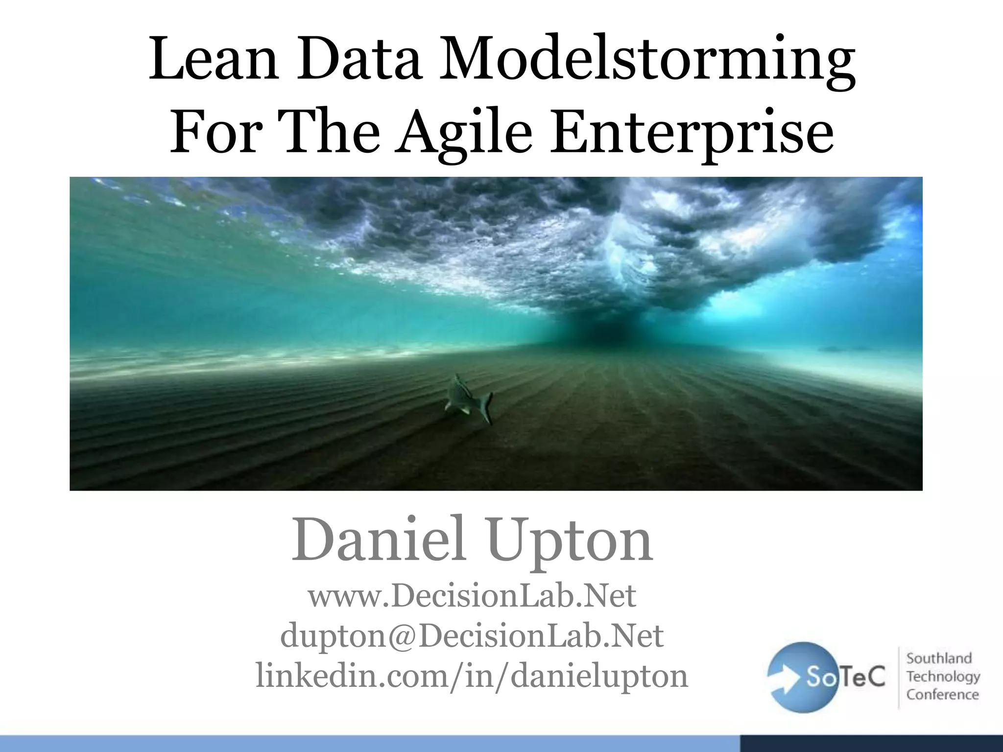 Lean Data Modelstorming
For The Agile Enterprise
Daniel Upton
www.DecisionLab.Net
dupton@DecisionLab.Net
linkedin.com/in/danielupton
 