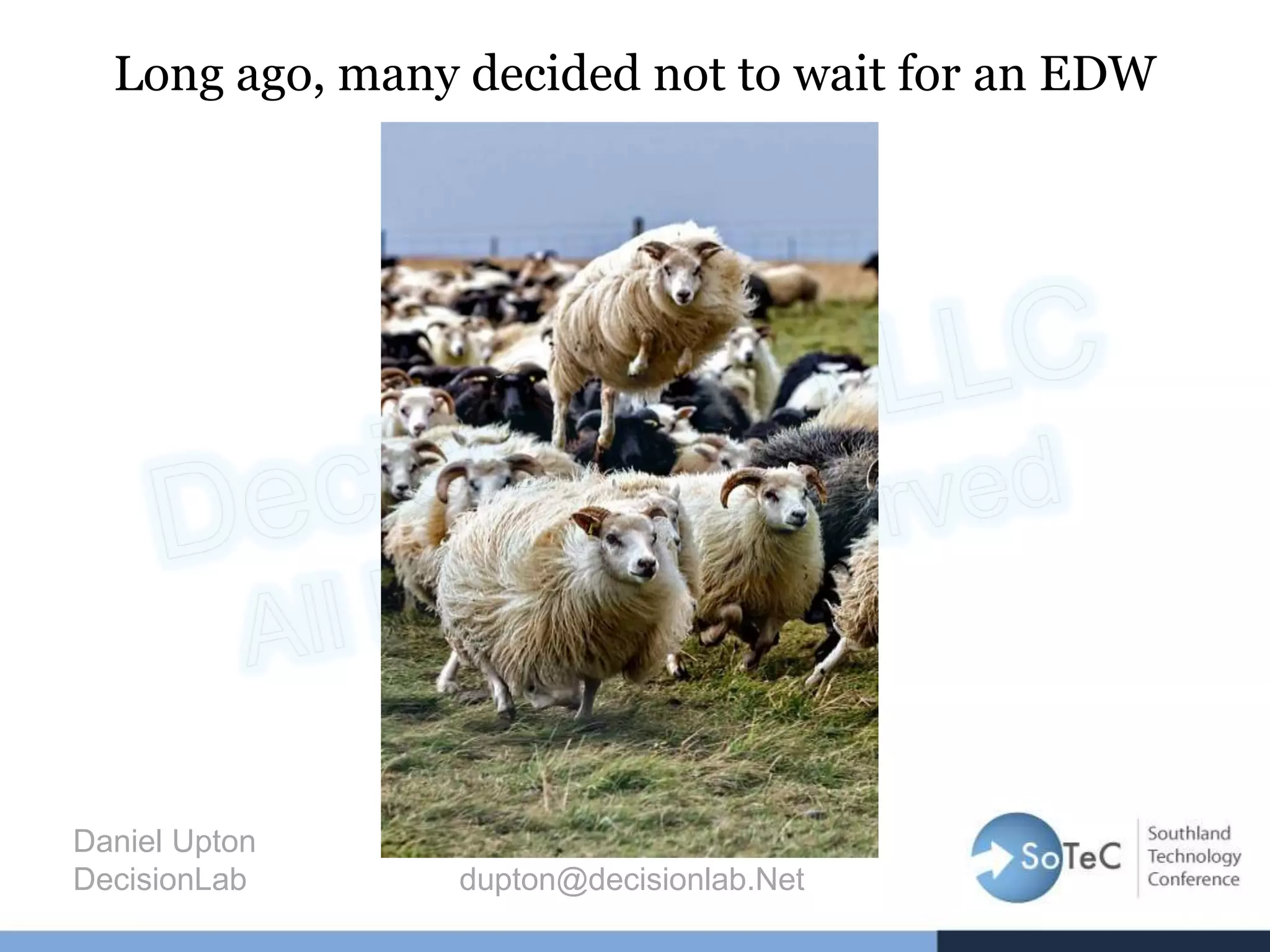 Long ago, many decided not to wait for an EDW
Daniel Upton
DecisionLab dupton@decisionlab.Net
 