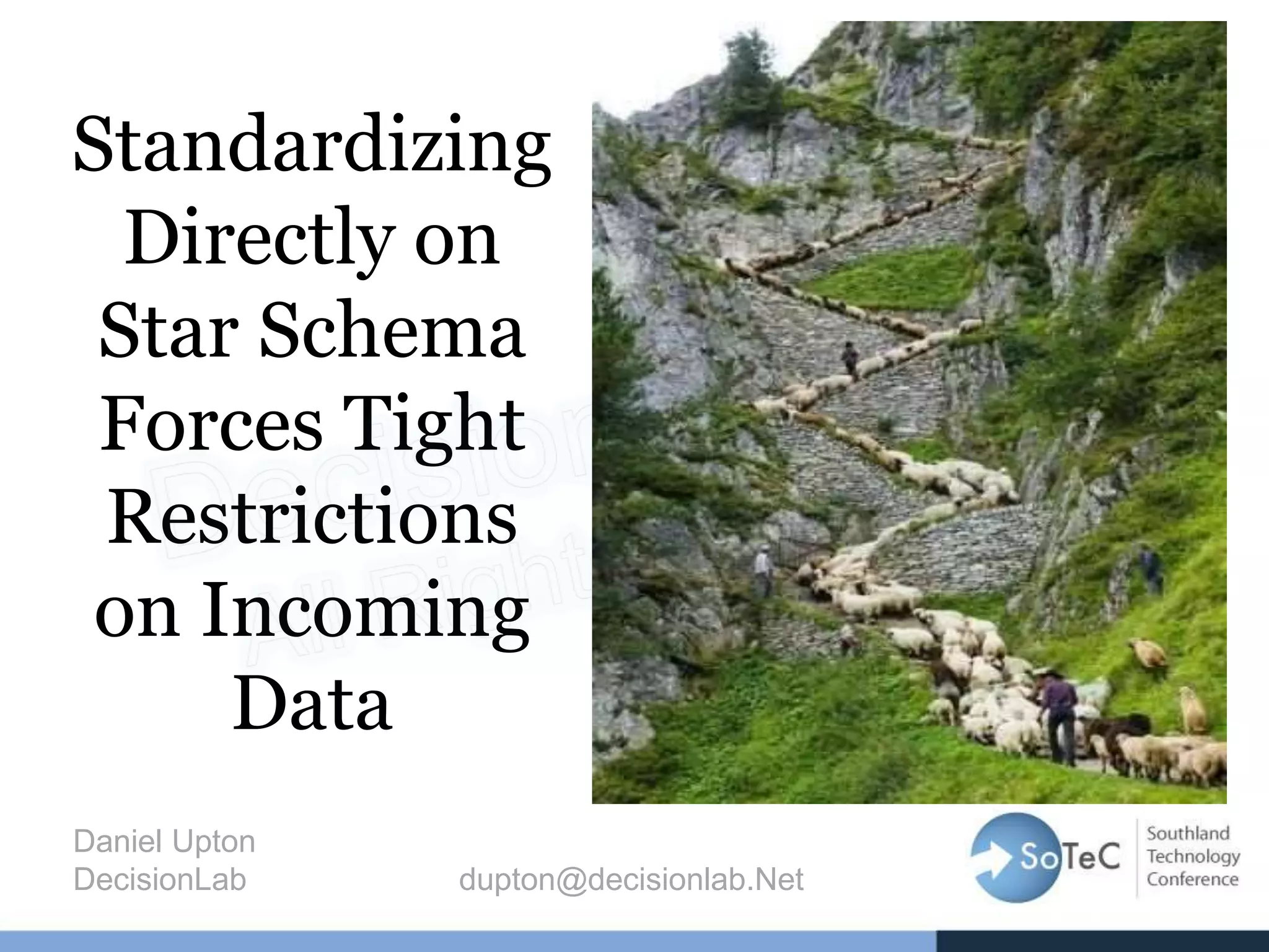 Standardizing
Directly on
Star Schema
Forces Tight
Restrictions
on Incoming
Data
Daniel Upton
DecisionLab dupton@decisionlab.Net
 