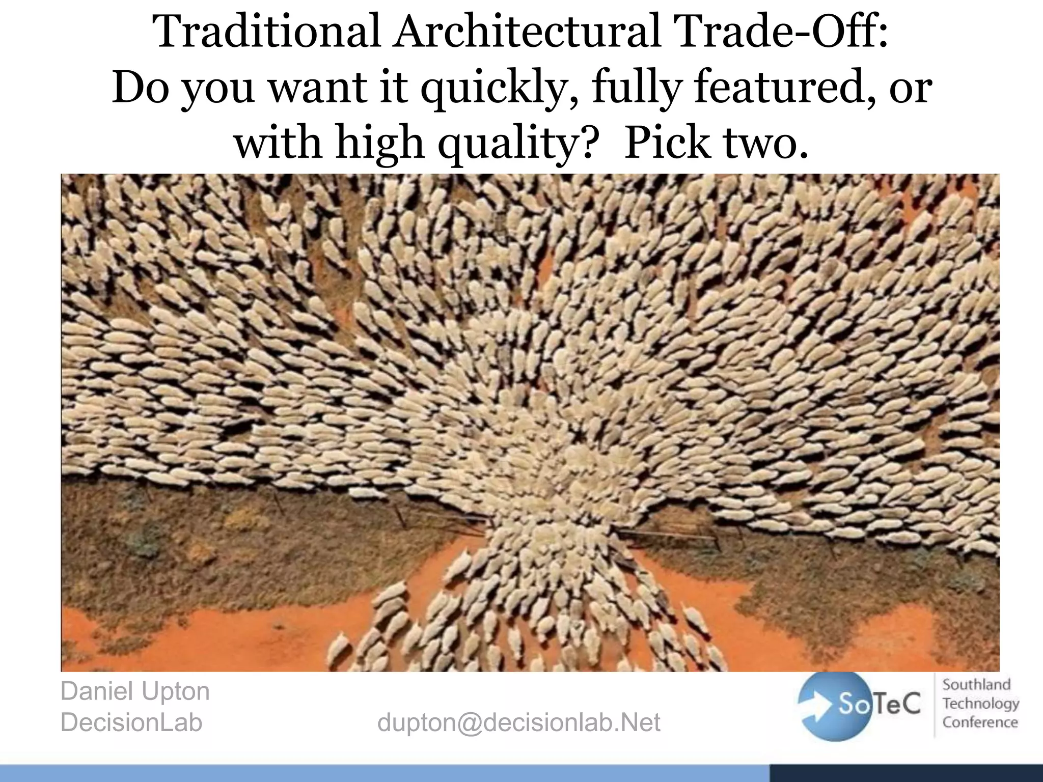 Traditional Architectural Trade-Off:
Do you want it quickly, fully featured, or
with high quality? Pick two.
Daniel Upton
DecisionLab dupton@decisionlab.Net
 