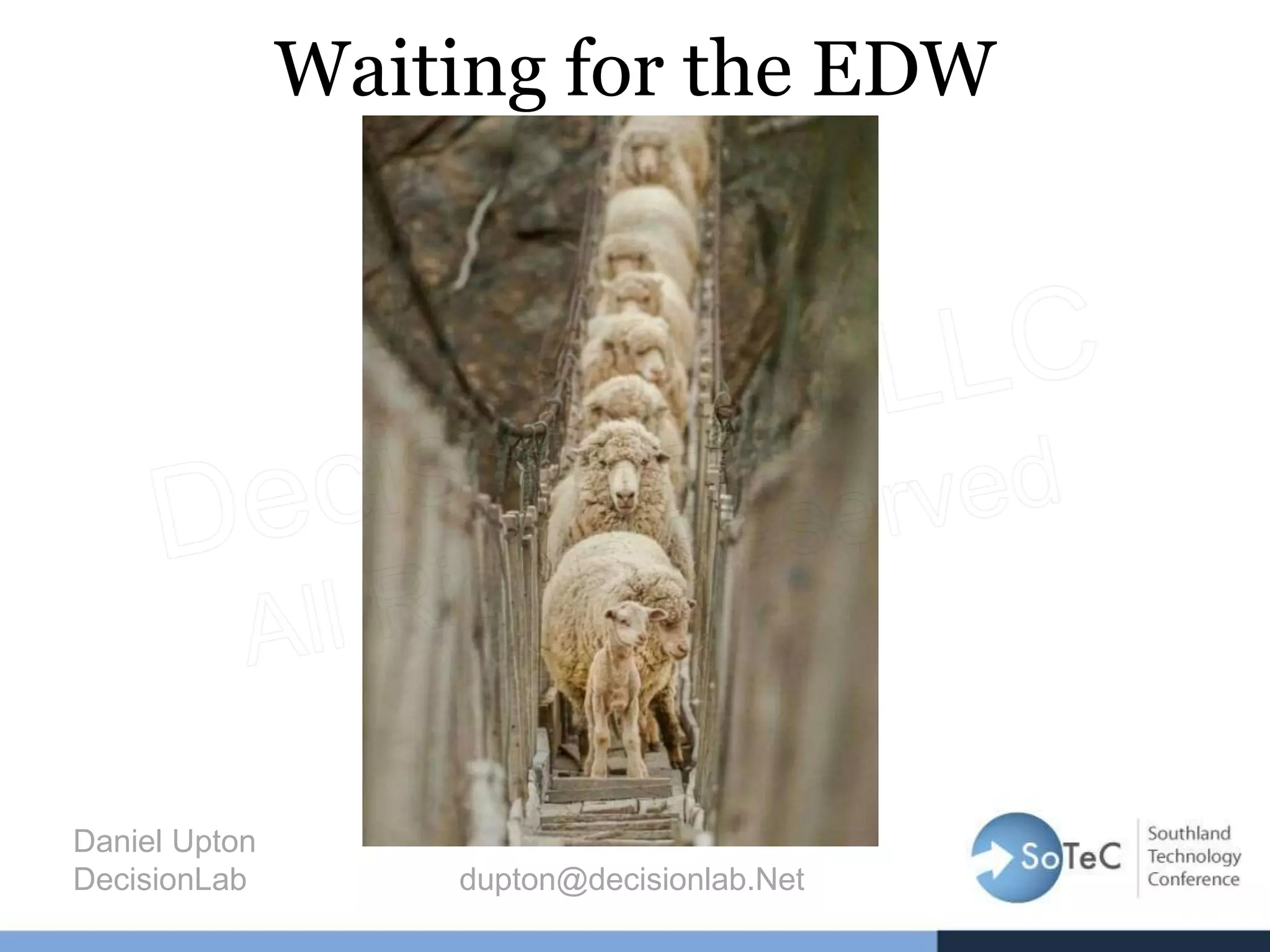 Waiting for the EDW
Daniel Upton
DecisionLab dupton@decisionlab.Net
 