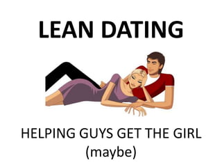 LEAN DATING
HELPING GUYS GET THE GIRL
(maybe)
 