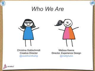 Who We Are




Christina Goldschmidt          Melissa Keene
  Creative Director     Director, Experience Design
 @cookfrom...