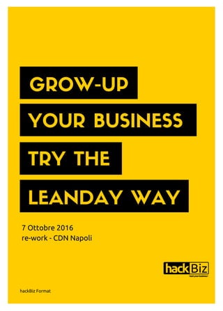 GROW-UP
YOUR BUSINESS
TRY THE
LEANDAY WAY
7 Ottobre 2016
re-work - CDN Napoli
hackBiz Format
 
