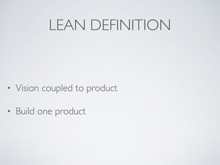 LEAN DEFINITION
• Vision coupled to product
• Build one product
 