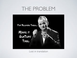 THE PROBLEM
Lost in translation
 