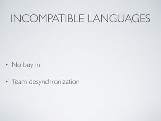 INCOMPATIBLE LANGUAGES
• No buy in
• Team desynchronization
 