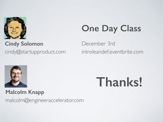 cindy@startupproduct.com
malcolm@engineeraccelerator.com
Cindy Solomon
Malcolm Knapp
One Day Class
December 3rd
introleandef.eventbrite.com
Thanks!
 