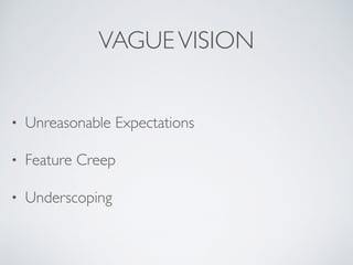 • Unreasonable Expectations
• Feature Creep
• Underscoping
VAGUEVISION
 