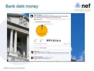 nef (the new economics foundation)
Bank debt money
 