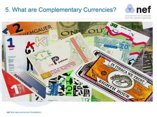 nef (the new economics foundation)
5. What are Complementary Currencies?
 
