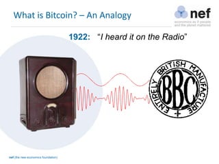 nef (the new economics foundation)
What is Bitcoin? – An Analogy
1922: “I heard it on the Radio”
 